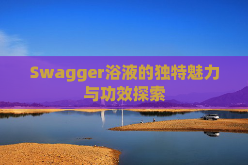 Swagger浴液的独特魅力与功效探索