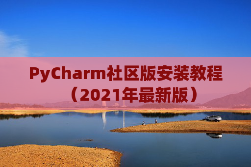 PyCharm社区版安装教程（2021年最新版）